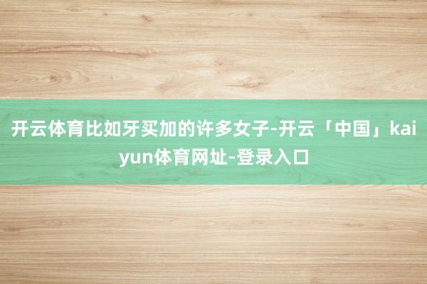 开云体育比如牙买加的许多女子-开云「中国」kaiyun体育网址-登录入口
