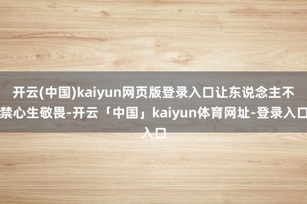 开云(中国)kaiyun网页版登录入口让东说念主不禁心生敬畏-开云「中国」kaiyun体育网址-登录入口