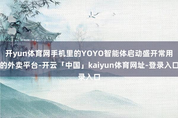 开yun体育网手机里的YOYO智能体启动盛开常用的外卖平台-开云「中国」kaiyun体育网址-登录入口