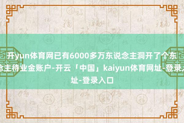 开yun体育网已有6000多万东说念主洞开了个东说念主待业金账户-开云「中国」kaiyun体育网址-登录入口