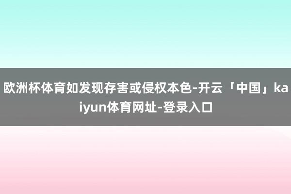 欧洲杯体育如发现存害或侵权本色-开云「中国」kaiyun体育网址-登录入口