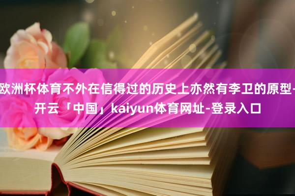 欧洲杯体育不外在信得过的历史上亦然有李卫的原型-开云「中国」kaiyun体育网址-登录入口