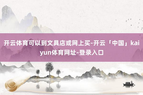 开云体育可以到文具店或网上买-开云「中国」kaiyun体育网址-登录入口