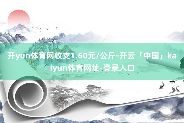 开yun体育网收支1.60元/公斤-开云「中国」kaiyun体育网址-登录入口