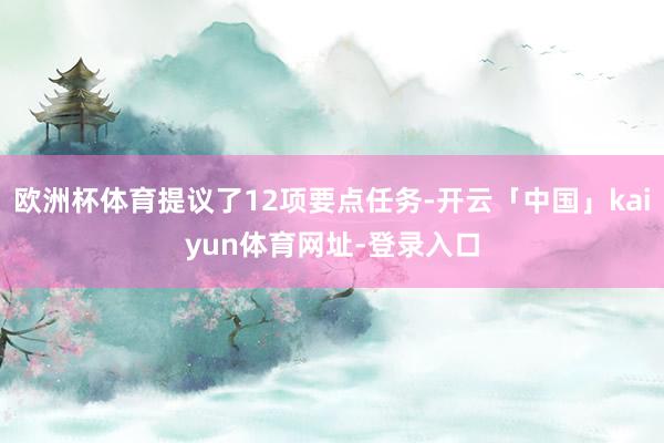 欧洲杯体育提议了12项要点任务-开云「中国」kaiyun体育网址-登录入口