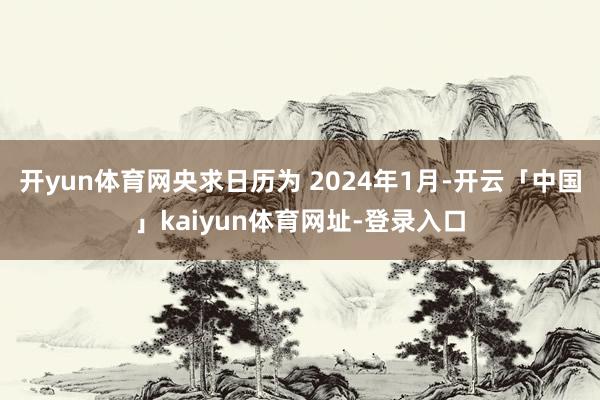 开yun体育网央求日历为 2024年1月-开云「中国」kaiyun体育网址-登录入口