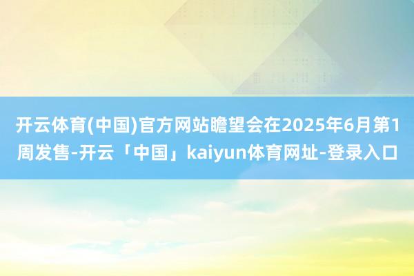 开云体育(中国)官方网站瞻望会在2025年6月第1周发售-开云「中国」kaiyun体育网址-登录入口