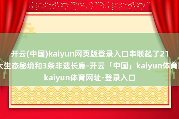 开云(中国)kaiyun网页版登录入口串联起了21个古村庄、8大生态秘境和3条非遗长廊-开云「中国」kaiyun体育网址-登录入口