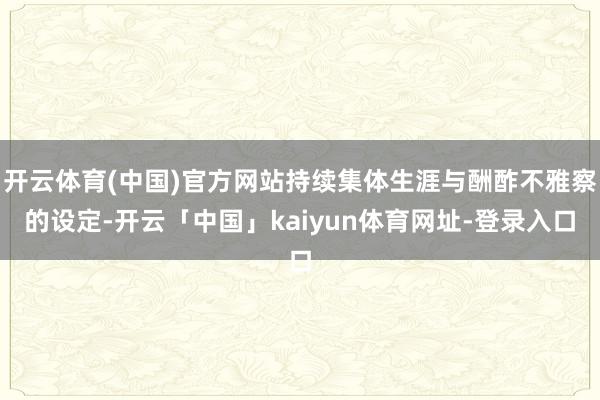 开云体育(中国)官方网站持续集体生涯与酬酢不雅察的设定-开云「中国」kaiyun体育网址-登录入口