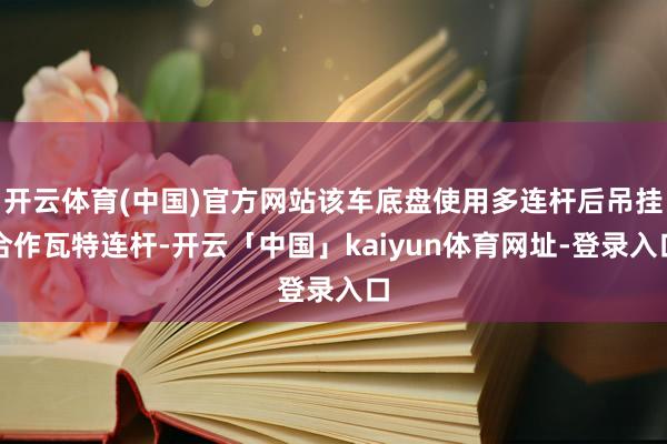 开云体育(中国)官方网站该车底盘使用多连杆后吊挂合作瓦特连杆-开云「中国」kaiyun体育网址-登录入口