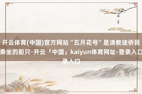 开云体育(中国)官方网站“五月花号”是清教徒侨民乘坐的船只-开云「中国」kaiyun体育网址-登录入口