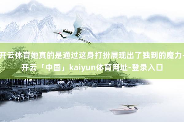 开云体育她真的是通过这身打扮展现出了独到的魔力-开云「中国」kaiyun体育网址-登录入口