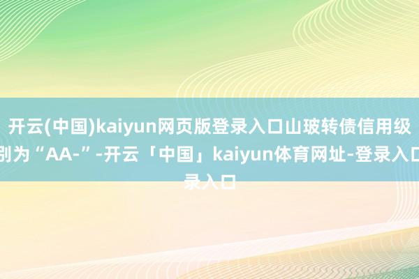 开云(中国)kaiyun网页版登录入口山玻转债信用级别为“AA-”-开云「中国」kaiyun体育网址-登录入口